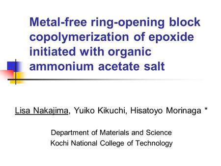 Metal-free ring-opening block copolymerization of epoxide initiated with organic ammonium acetate salt Lisa Nakajima, Yuiko Kikuchi, Hisatoyo Morinaga.
