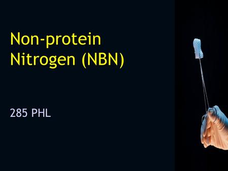 Non-protein Nitrogen (NBN) 285 PHL. Non-protein Nitrogen Major components of the NPN Urea, uric acid, creatinine, creatine, amino acids & ammonia Importance: