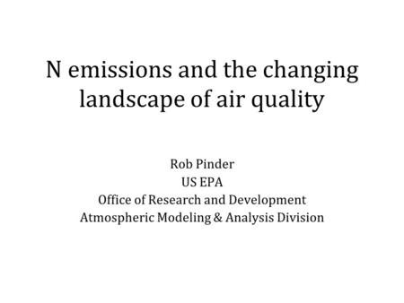 N emissions and the changing landscape of air quality Rob Pinder US EPA Office of Research and Development Atmospheric Modeling & Analysis Division.