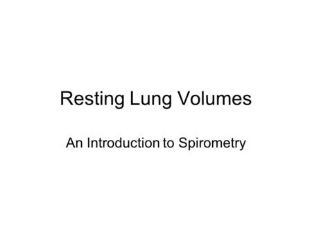 Resting Lung Volumes An Introduction to Spirometry.
