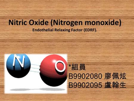 Nitric Oxide (Nitrogen monoxide) Endothelial Relaxing Factor (EDRF). * 組員 B9902080 廖佩炫 B9902095 盧翰生.