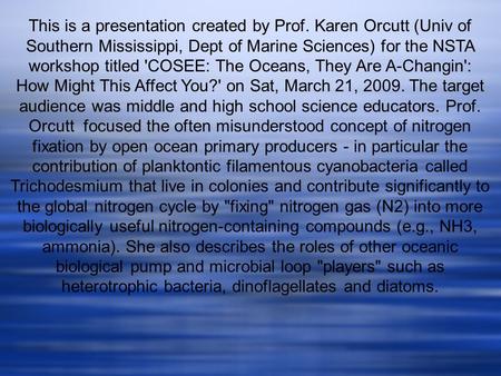 This is a presentation created by Prof. Karen Orcutt (Univ of Southern Mississippi, Dept of Marine Sciences) for the NSTA workshop titled 'COSEE: The Oceans,