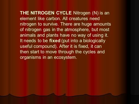 THE NITROGEN CYCLE Nitrogen (N) is an element like carbon. All creatures need nitrogen to survive. There are huge amounts of nitrogen gas in the atmosphere,