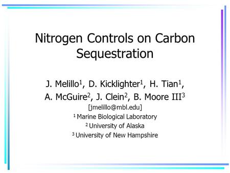 Nitrogen Controls on Carbon Sequestration J. Melillo 1, D. Kicklighter 1, H. Tian 1, A. McGuire 2, J. Clein 2, B. Moore III 3 1 Marine.
