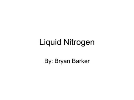 Liquid Nitrogen By: Bryan Barker. Charles’ Law As the temperature of a gas decreases, so does its volume. V 1 /T 1 =V 2 /T 2, where V is in liters, and.