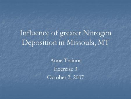 Influence of greater Nitrogen Deposition in Missoula, MT Anne Trainor Exercise 3 October 2, 2007.