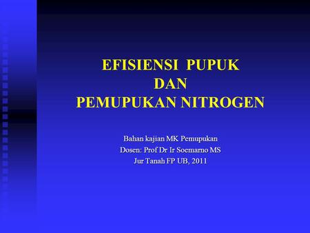EFISIENSI PUPUK DAN PEMUPUKAN NITROGEN Bahan kajian MK Pemupukan Dosen: Prof Dr Ir Soemarno MS Jur Tanah FP UB, 2011.