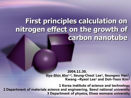 First principles calculation on nitrogen effect on the growth of carbon nanotube 2004.11.30. Hyo-Shin Ahn 1,2, Seung-Cheol Lee 1, Seungwu Han 3, Kwang.