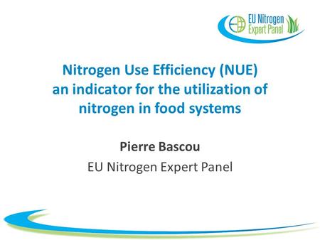 Nitrogen Use Efficiency (NUE) an indicator for the utilization of nitrogen in food systems Pierre Bascou EU Nitrogen Expert Panel.