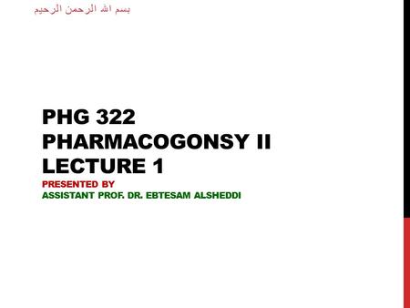 بسم الله الرحمن الرحيم PHG 322 Pharmacogonsy II lecture 1 Presented by Assistant Prof. Dr. Ebtesam Alsheddi.