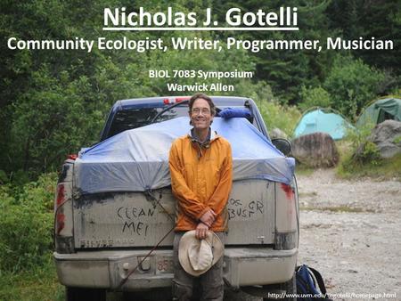 Nicholas J. Gotelli Community Ecologist, Writer, Programmer, Musician BIOL 7083 Symposium Warwick Allen