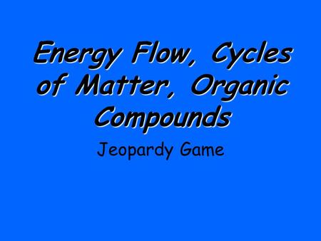 Energy Flow, Cycles of Matter, Organic Compounds