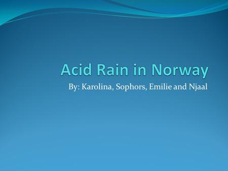 By: Karolina, Sophors, Emilie and Njaal. Acid rain.