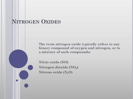 N ITROGEN O XIDES The term nitrogen oxide typically refers to any binary compound of oxygen and nitrogen, or to a mixture of such compounds: Nitric oxide.