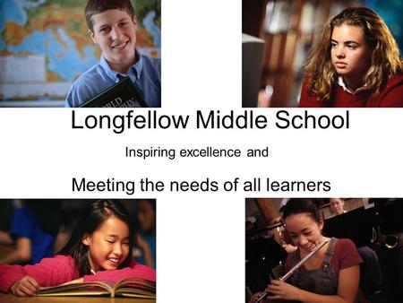 Longfellow Middle School Meeting the needs of all learners Inspiring excellence and.