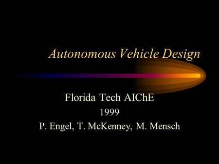 Autonomous Vehicle Design Florida Tech AIChE 1999 P. Engel, T. McKenney, M. Mensch.