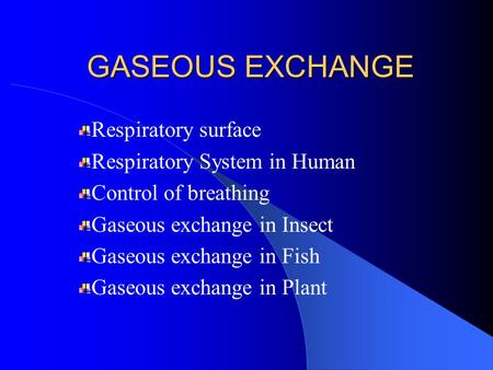 GASEOUS EXCHANGE Respiratory surface Respiratory System in Human Control of breathing Gaseous exchange in Insect Gaseous exchange in Fish Gaseous exchange.