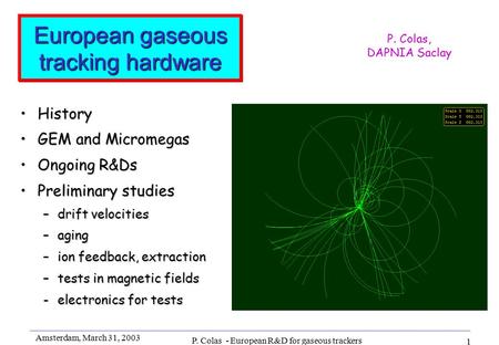 Amsterdam, March 31, 2003 P. Colas - European R&D for gaseous trackers 1 European gaseous tracking hardware HistoryHistory GEM and MicromegasGEM and Micromegas.