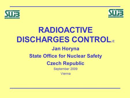 RADIOACTIVE DISCHARGES CONTROL JE Jan Horyna State Office for Nuclear Safety Czech Republic September 2009 Vienna.