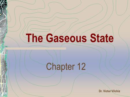 The Gaseous State Chapter 12 Dr. Victor Vilchiz.