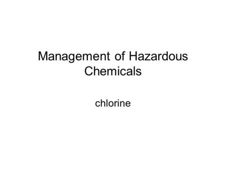Management of Hazardous Chemicals chlorine. Management of Haz.Chemicals Every day lot of chemicals are being handled Some chemicals are safe,some are.