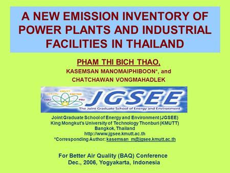 A NEW EMISSION INVENTORY OF POWER PLANTS AND INDUSTRIAL FACILITIES IN THAILAND PHAM THI BICH THAO, KASEMSAN MANOMAIPHIBOON*, and CHATCHAWAN VONGMAHADLEK.