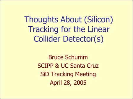 Thoughts About (Silicon) Tracking for the Linear Collider Detector(s) Bruce Schumm SCIPP & UC Santa Cruz SiD Tracking Meeting April 28, 2005.