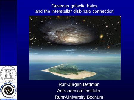 Gaseous galactic halos and the interstellar disk-halo connection Ralf-Jürgen Dettmar Astronomical Institute Ruhr-University Bochum.