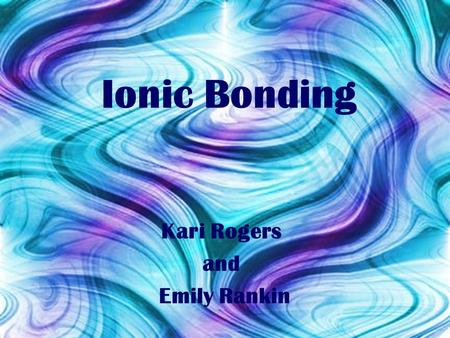 Ionic Bonding Kari Rogers and Emily Rankin. Forming ionic bonds are usually exothermic reactions If the charge is positive, an electron has been lost.