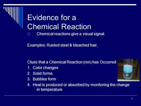 1 Evidence for a Chemical Reaction  Chemical reactions give a visual signal. Examples: Rusted steel & bleached hair, Clues that a Chemical Reaction (rxn)