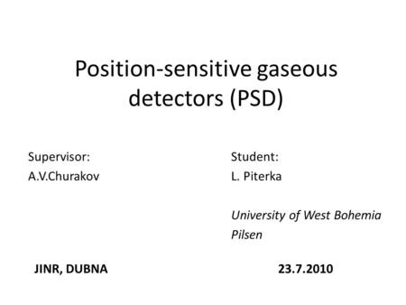 Position-sensitive gaseous detectors (PSD) Supervisor:Student: A.V.ChurakovL. Piterka University of West Bohemia Pilsen JINR, DUBNA23.7.2010.