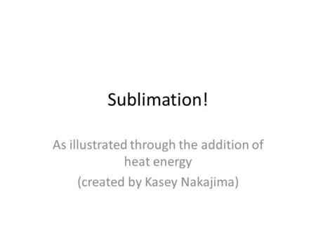 Sublimation! As illustrated through the addition of heat energy (created by Kasey Nakajima)