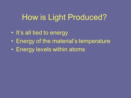 How is Light Produced? It’s all tied to energy Energy of the material’s temperature Energy levels within atoms.