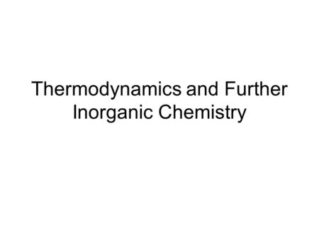 Thermodynamics and Further Inorganic Chemistry. Contents Thermodynamics Periodicity Redox Equilibria Transition Metals Reactions of Inorganic Compounds.