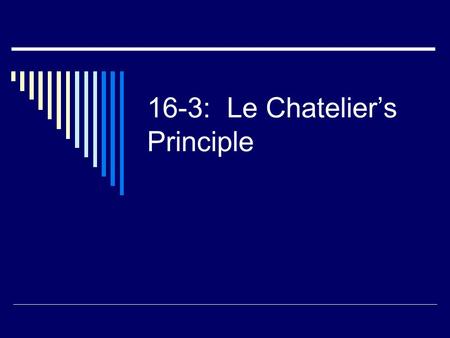 16-3: Le Chatelier’s Principle. Le Chatelier’s Principle  If a change is made to a system at equilibrium, the rxn will shift in the direction that will.