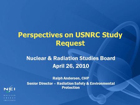 Perspectives on USNRC Study Request Nuclear & Radiation Studies Board April 26, 2010 Ralph Andersen, CHP Senior Director – Radiation Safety & Environmental.