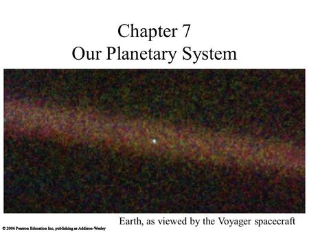 Chapter 7 Our Planetary System Earth, as viewed by the Voyager spacecraft.
