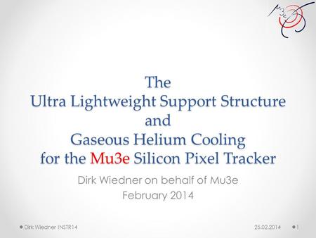 The Ultra Lightweight Support Structure and Gaseous Helium Cooling for the Mu3e Silicon Pixel Tracker Dirk Wiedner on behalf of Mu3e February 2014 25.02.2014.