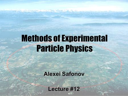 1 Methods of Experimental Particle Physics Alexei Safonov Lecture #12.