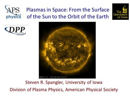 Plasmas in Space: From the Surface of the Sun to the Orbit of the Earth Steven R. Spangler, University of Iowa Division of Plasma Physics, American Physical.