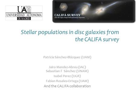 Stellar populations in disc galaxies from the CALIFA survey Patricia Sánchez-Blázquez (UAM) Jairo Mendez-Abreu (IAC) Sebastian F Sánchez (UNAM) Isabel.