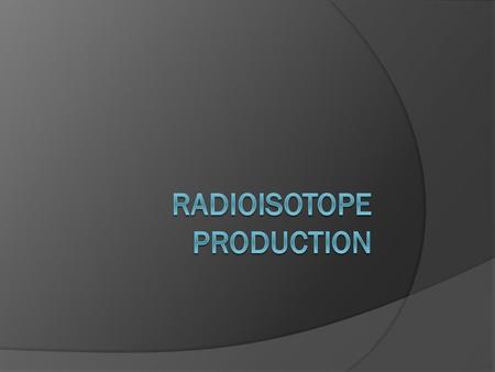  Background  Imaging techniques  Reactor production  Accelerator production  The Moly Crisis  Radioisotopes.