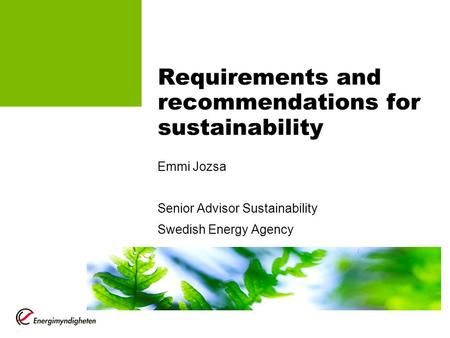 Requirements and recommendations for sustainability Emmi Jozsa Senior Advisor Sustainability Swedish Energy Agency.