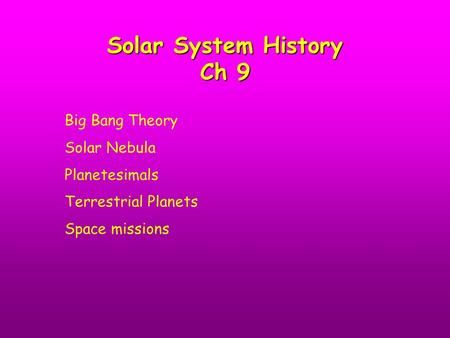 Solar System History Ch 9 Big Bang Theory Solar Nebula Planetesimals Terrestrial Planets Space missions.