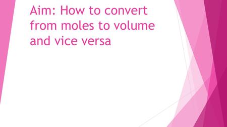 Aim: How to convert from moles to volume and vice versa
