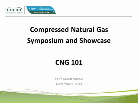 Compressed Natural Gas Symposium and Showcase CNG 101 Keith Gruetzmacher November 5, 2013.
