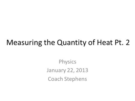 Measuring the Quantity of Heat Pt. 2 Physics January 22, 2013 Coach Stephens.