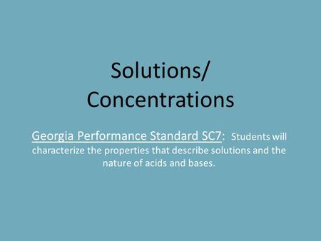 Solutions/ Concentrations Georgia Performance Standard SC7: Students will characterize the properties that describe solutions and the nature of acids.
