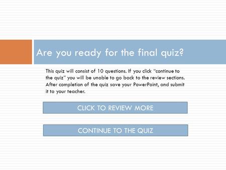 Are you ready for the final quiz? CLICK TO REVIEW MORE CONTINUE TO THE QUIZ This quiz will consist of 10 questions. If you click “continue to the quiz”