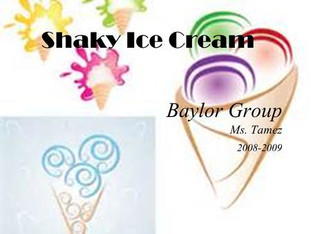 Shaky Ice Cream Baylor Group Ms. Tamez 2008-2009.